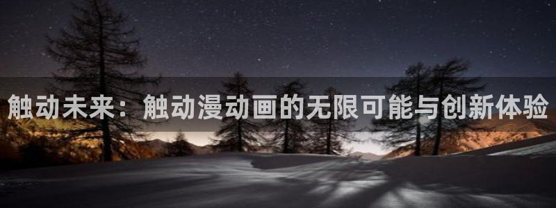 78动漫网站：触动未来：触动漫动画的无限可能与创新体验